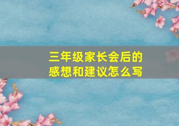 三年级家长会后的感想和建议怎么写