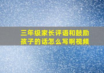 三年级家长评语和鼓励孩子的话怎么写啊视频