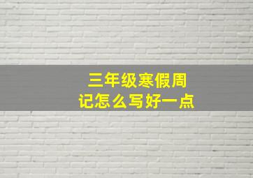 三年级寒假周记怎么写好一点