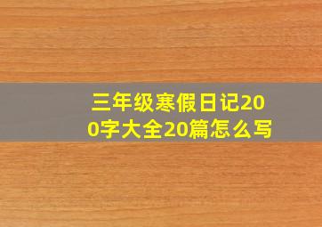 三年级寒假日记200字大全20篇怎么写