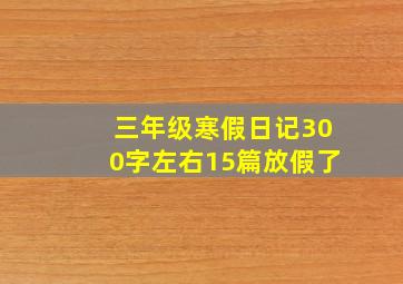 三年级寒假日记300字左右15篇放假了