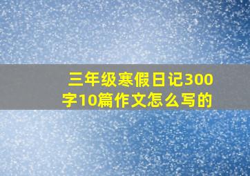 三年级寒假日记300字10篇作文怎么写的