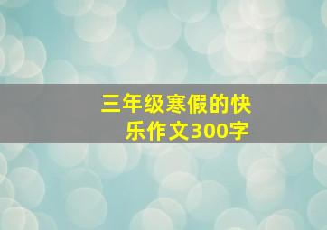 三年级寒假的快乐作文300字