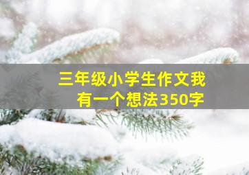 三年级小学生作文我有一个想法350字