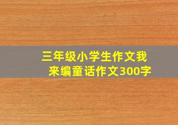 三年级小学生作文我来编童话作文300字