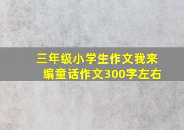 三年级小学生作文我来编童话作文300字左右