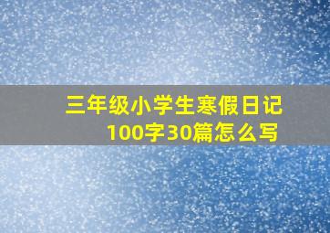 三年级小学生寒假日记100字30篇怎么写