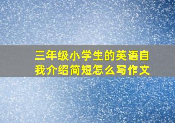 三年级小学生的英语自我介绍简短怎么写作文