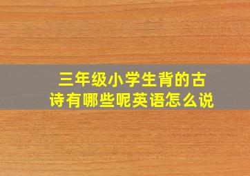 三年级小学生背的古诗有哪些呢英语怎么说