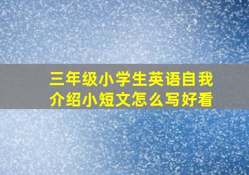 三年级小学生英语自我介绍小短文怎么写好看