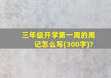 三年级开学第一周的周记怎么写(300字)?