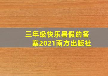 三年级快乐暑假的答案2021南方出版社