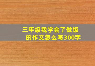 三年级我学会了做饭的作文怎么写300字