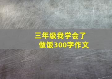 三年级我学会了做饭300字作文