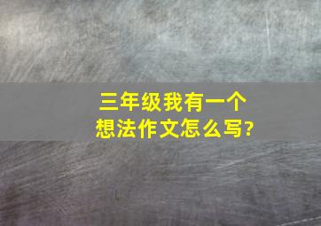 三年级我有一个想法作文怎么写?