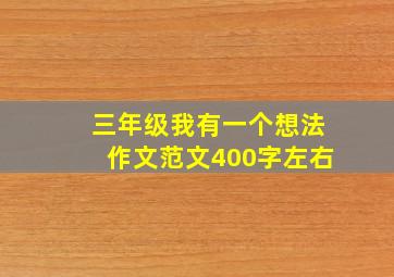 三年级我有一个想法作文范文400字左右