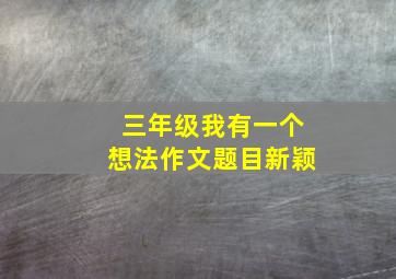 三年级我有一个想法作文题目新颖