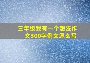 三年级我有一个想法作文300字例文怎么写