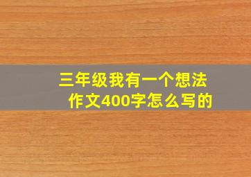 三年级我有一个想法作文400字怎么写的