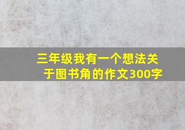 三年级我有一个想法关于图书角的作文300字