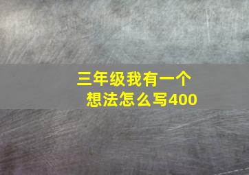 三年级我有一个想法怎么写400