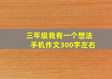 三年级我有一个想法手机作文300字左右