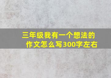 三年级我有一个想法的作文怎么写300字左右