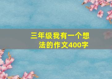 三年级我有一个想法的作文400字