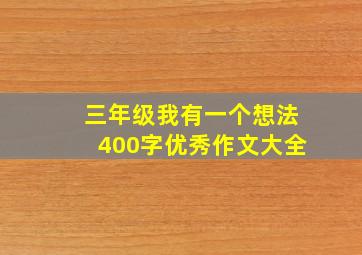 三年级我有一个想法400字优秀作文大全