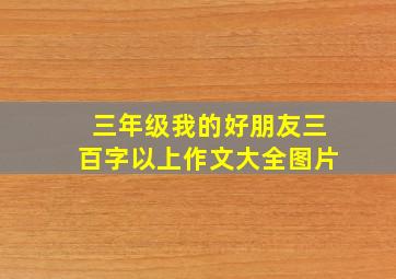 三年级我的好朋友三百字以上作文大全图片