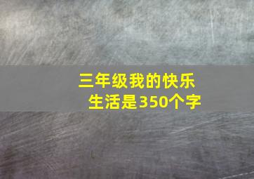 三年级我的快乐生活是350个字