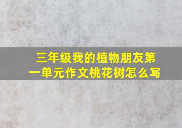 三年级我的植物朋友第一单元作文桃花树怎么写