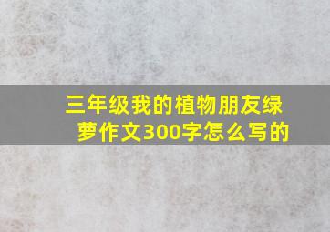 三年级我的植物朋友绿萝作文300字怎么写的