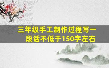 三年级手工制作过程写一段话不低于150字左右