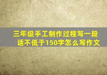 三年级手工制作过程写一段话不低于150字怎么写作文