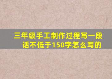 三年级手工制作过程写一段话不低于150字怎么写的