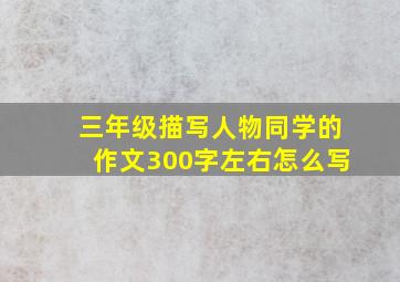 三年级描写人物同学的作文300字左右怎么写