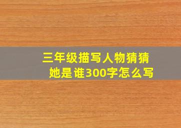 三年级描写人物猜猜她是谁300字怎么写