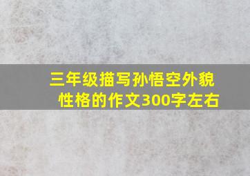 三年级描写孙悟空外貌性格的作文300字左右