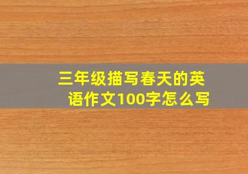 三年级描写春天的英语作文100字怎么写