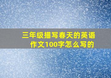 三年级描写春天的英语作文100字怎么写的