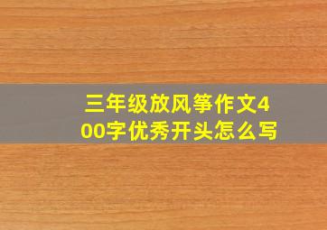 三年级放风筝作文400字优秀开头怎么写