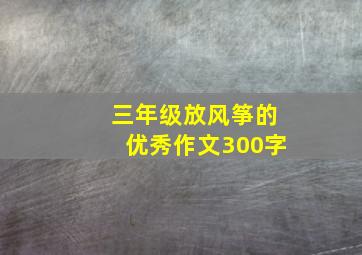 三年级放风筝的优秀作文300字