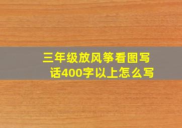 三年级放风筝看图写话400字以上怎么写