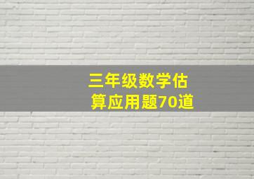 三年级数学估算应用题70道