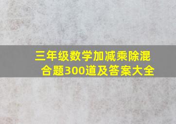 三年级数学加减乘除混合题300道及答案大全