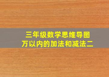 三年级数学思维导图万以内的加法和减法二