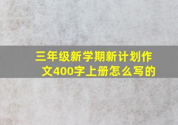 三年级新学期新计划作文400字上册怎么写的