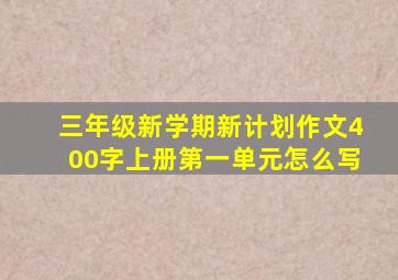 三年级新学期新计划作文400字上册第一单元怎么写