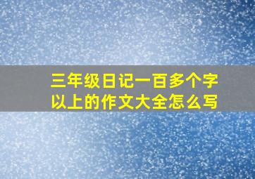 三年级日记一百多个字以上的作文大全怎么写